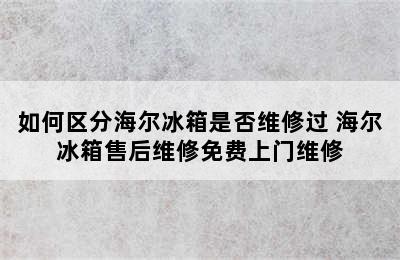 如何区分海尔冰箱是否维修过 海尔冰箱售后维修免费上门维修